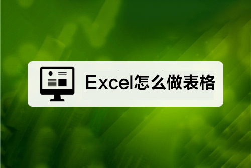 Excel怎么做表格（Excel做表格的具体操作过程）