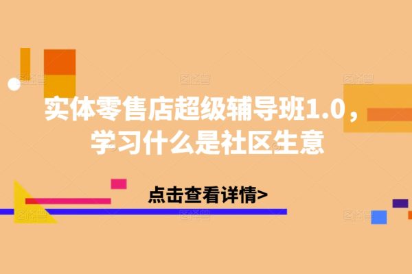 实体零售店超级辅导班1.0，学习什么是社区生意