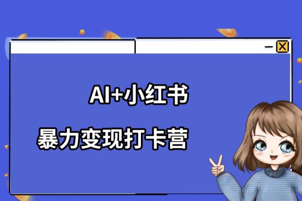 AI+小红书暴力变现打卡营，让你从想赚钱到赚到钱
