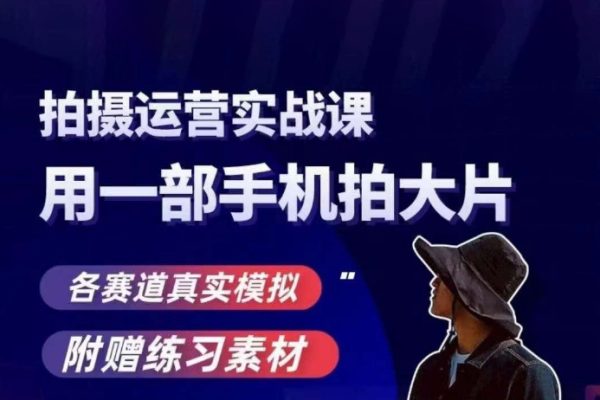 手机拍摄运营实战课，用一部手机拍大片，各赛道真实模拟