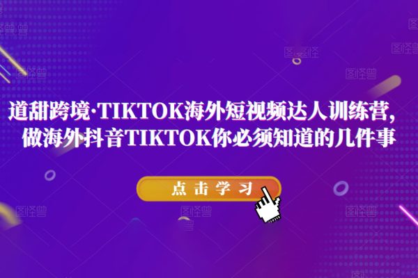 道甜跨境·TIKTOK海外短视频达人训练营，做海外抖音TIKTOK你必须知道的几件事