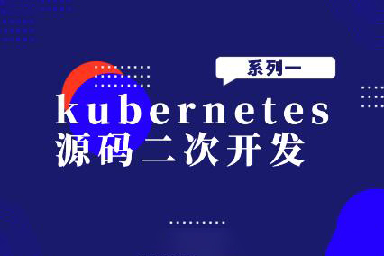 kubernetes源码二次开发系列一