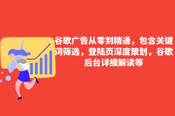 谷歌广告从零到精通，包含关键词筛选，登陆页深度策划，谷歌后台详细解读等