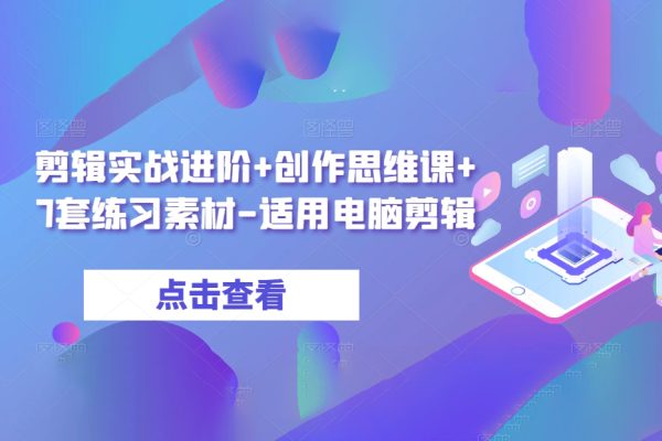 剪辑实战进阶+创作思维课+7套练习素材