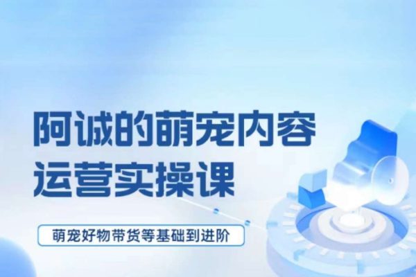 萌宠短视频运营实操课，​萌宠好物带货基础到进阶