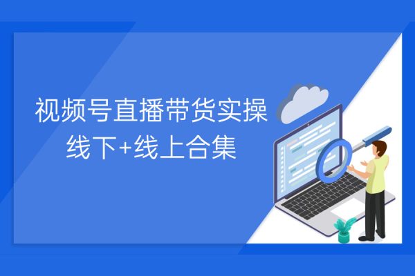 视频号直播带货实操线下+线上合集