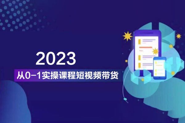 2023从0-1实操课程短视频带货