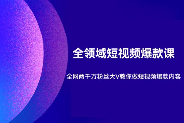 全领域短视频爆款课，全网两千万粉丝大V教你做短视频爆款内容