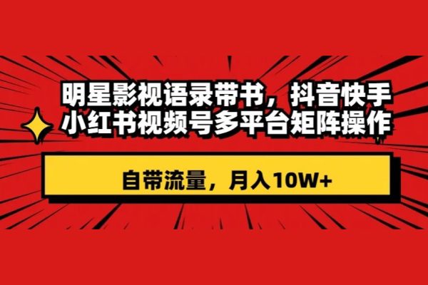 明星影视语录带书，抖音快手小红书视频号多平台矩阵操作，自带流量，月入10W+【揭秘】