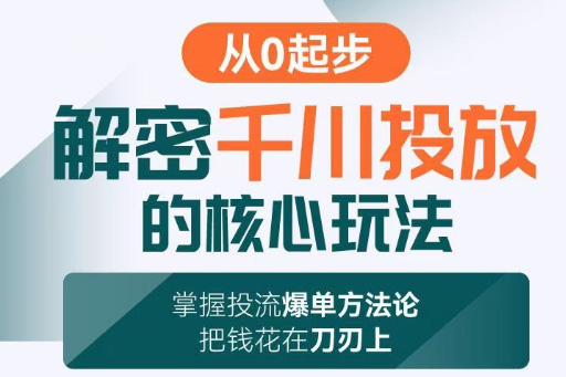 旋风：千川投放解密核心玩法，掌握投流爆单方法论，把钱花在刀刃上
