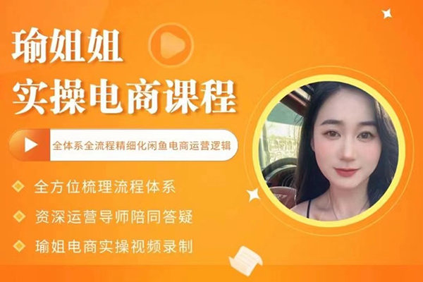 瑜姐电商实操课，全体系全流程精细化咸鱼电商运营