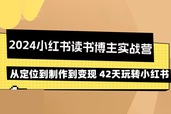 2024小红书读书博主实战营：从定位到制作到变现 42天玩转小红书