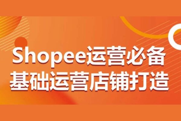 Shopee运营必备基础运营店铺打造