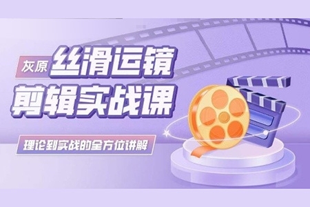 灰原丝滑运镜剪辑实战课，理论到实践的全方位讲解