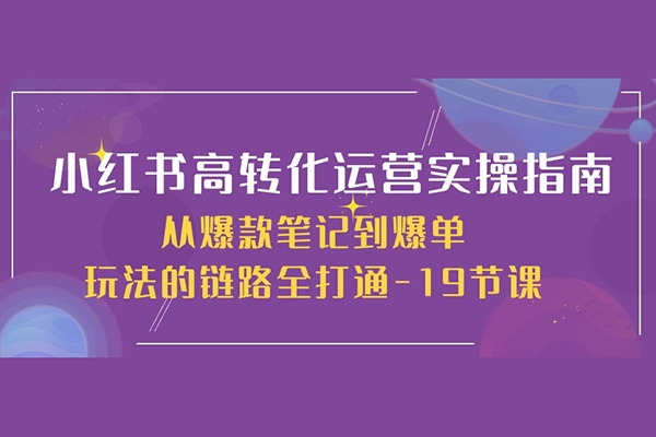 小红书高转化运营实操指南，从爆款笔记到爆单玩法的链路全打通