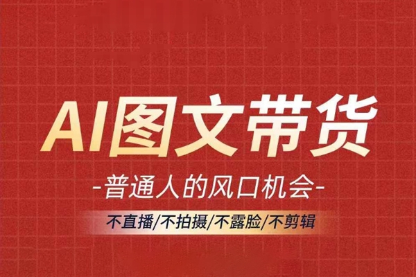 AI图文带货流量新趋势，普通人的风口机会，不直播/不拍摄/不露脸/不剪辑，轻松实现月入过万