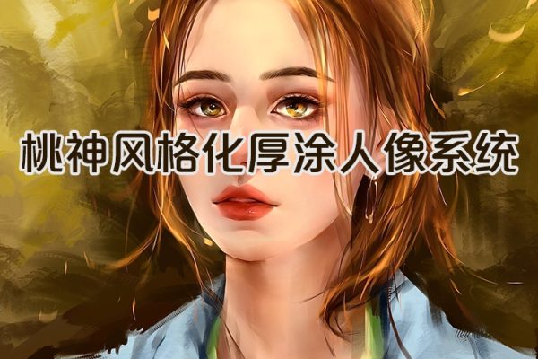 桃神风格化厚涂人像系统课第8期2023年12月