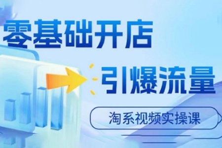 淘宝电商视频实操课，零基础开店，引爆流量
