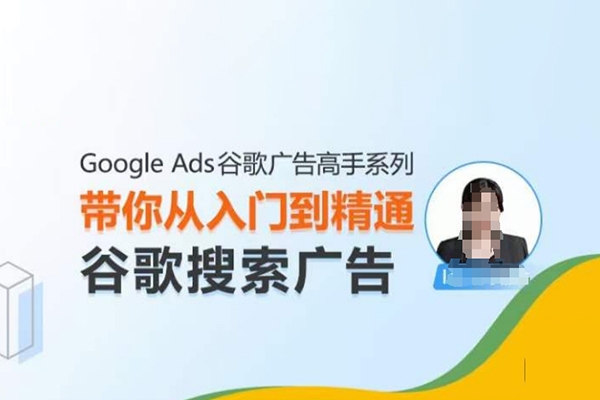 Google Ads谷歌广告高手 – 搜索广告，带你从入门到精通谷歌搜索广告