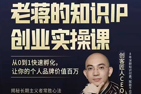 老蒋的知识IP创业实操课，从0到1快速孵化，让你的个人品牌价值百W