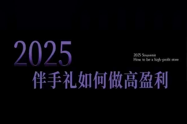 2025伴手礼如何做高盈利门店，小白保姆级伴手礼开店指南，伴手礼最新实战10大攻略，突破获客瓶颈