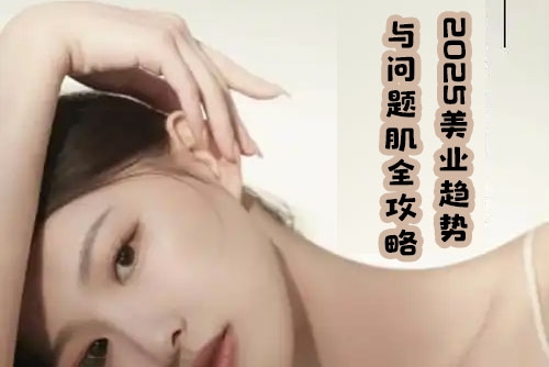 2025美业趋势与问题肌全攻略：从诊断到成交的全域思维，专为美业人打造