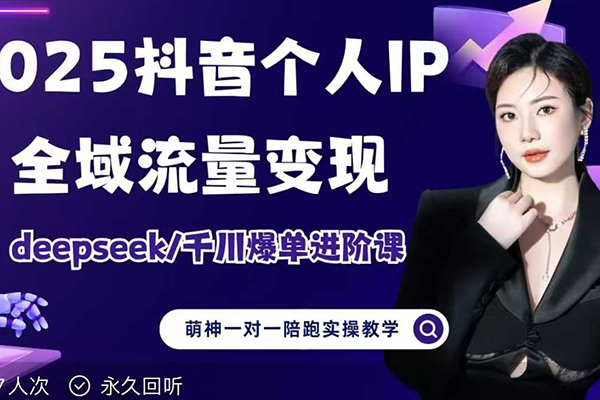 萌神2025个人IP短视频带货(进阶版)全域流量变现，deepseek千川爆单进阶课