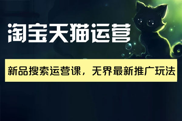 淘宝天猫运营实操课，新品搜索运营课，无界最新推广玩法