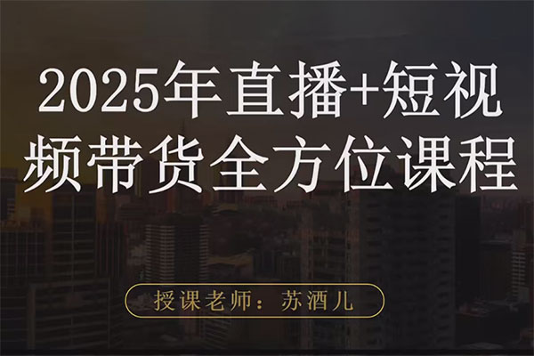 苏酒儿·短视频图文带货+直播带货（2025年版）