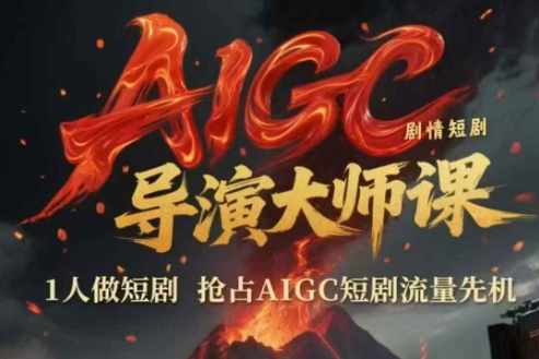 AIGC剧情短剧导演大师课，1人做短剧，抢占AIGC短剧流量先机