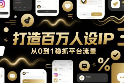 打造百万人设IP，从0到1稳抓平台流量
