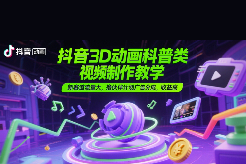 抖音3D动画科普类视频制作教学，新赛道流量大，撸伙伴计划广告分成，收益高【揭秘】