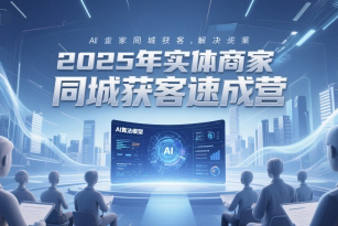 2025年实体商家同城获客速成营，同城企业AI获客全域解决方案