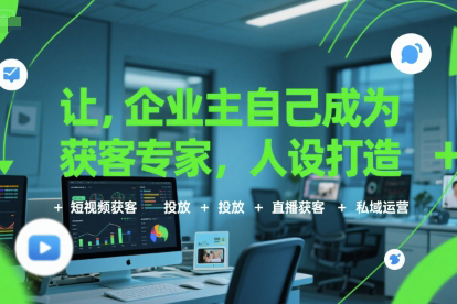 讓企業主自己成為獲客專家，人設打造+短視頻獲客+投放+直播獲客+私域運營