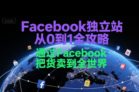 Facebook独立站从0到1全攻略，通过FacebooK把货卖到全世界