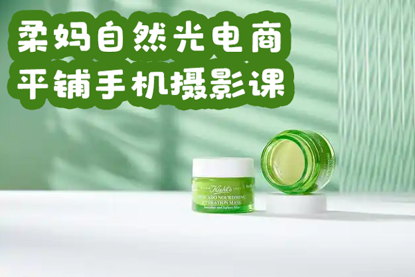 柔妈自然光电商平铺手机摄影课，0基础轻松上手，拍摄修图剪辑一站式实操教学，用手机也能拍出高级感