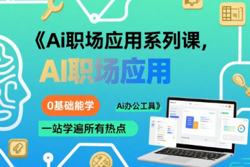 大毛老师Ai职场应用系列课，0基础能学，一站学遍所有热点Ai办公工具