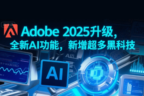 Adobe 2025升级，全新AI功能，新增超多黑科技