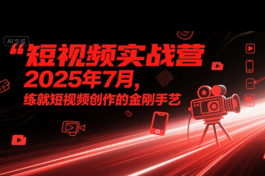 短視頻實(shí)戰(zhàn)營(yíng)2025年7月，練就短視頻創(chuàng)作的金剛手藝