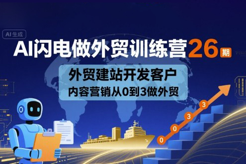 AI闪电做外贸训练营26期，外贸建站开发客户内容营销从0到3做外贸
