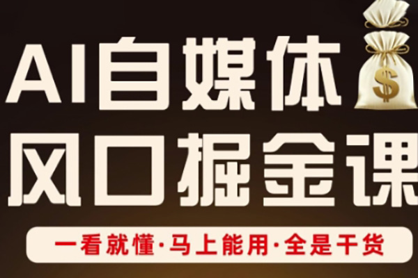 AI自媒体风口掘金课，一看就懂·马上能用·全是干货