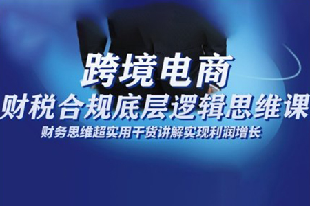 跨境电商财稅合规底层逻辑思维课，财务思维超实用于货讲解实现利润增长