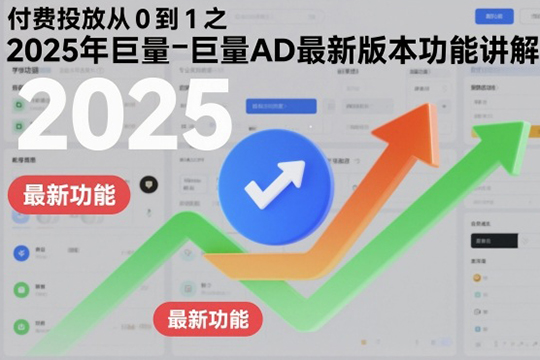 付费投放从0到1之2025年巨量AD最新版本功能讲解